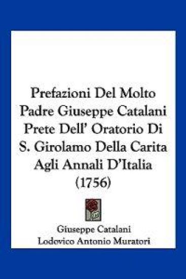 Prefazioni Del Molto Padre Giuseppe Catalani Prete Dell' Oratorio Di S. Girolamo Della Carita Agli Annali D'Italia (1756)