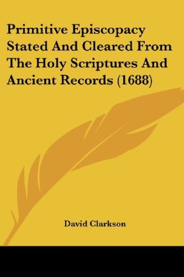 Primitive Episcopacy Stated And Cleared From The Holy Scriptures And Ancient Records (1688)