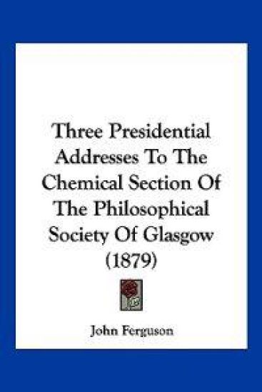 Three Presidential Addresses To The Chemical Section Of The Philosophical Society Of Glasgow (1879)