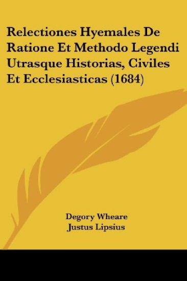 Relectiones Hyemales De Ratione Et Methodo Legendi Utrasque Historias, Civiles Et Ecclesiasticas (1684)