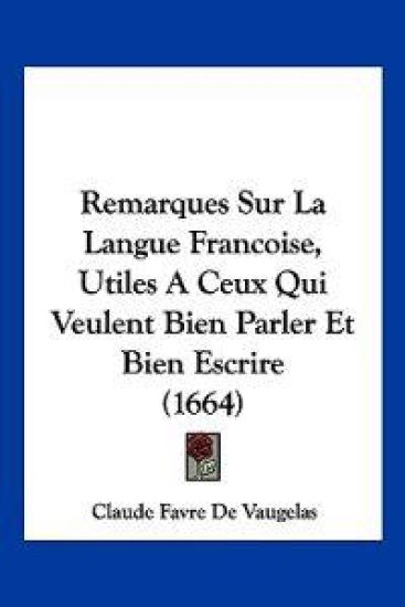 Remarques Sur La Langue Francoise, Utiles A Ceux Qui Veulent Bien Parler Et Bien Escrire (1664)