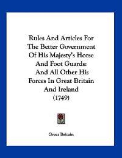 Rules And Articles For The Better Government Of His Majesty's Horse And Foot Guards