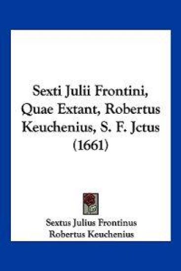 Sexti Julii Frontini, Quae Extant, Robertus Keuchenius, S. F. Jctus (1661)