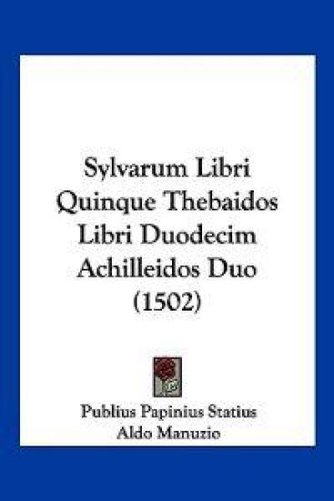 Sylvarum Libri Quinque Thebaidos Libri Duodecim Achilleidos Duo (1502)