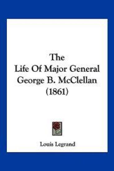 The Life of Major General George B. Mcclellan