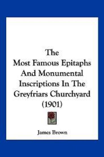 The Most Famous Epitaphs And Monumental Inscriptions In The Greyfriars Churchyard (1901)