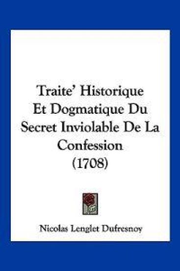 Traite' Historique Et Dogmatique Du Secret Inviolable de La Confession (1708)