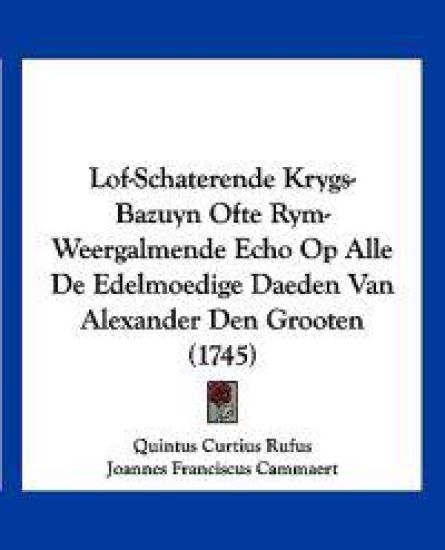 Lof-Schaterende Krygs-Bazuyn Ofte Rym-Weergalmende Echo Op Alle De Edelmoedige Daeden Van Alexander Den Grooten (1745)