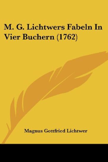 Lichtwer, M: M. G. Lichtwers Fabeln In Vier Buchern (1762)