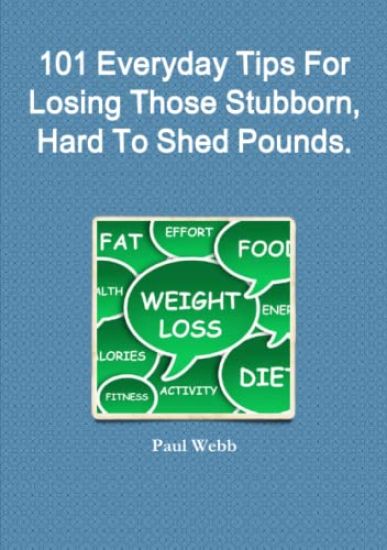 101 Everyday Tips For Losing Those Stubborn, Hard To Shed Pounds.