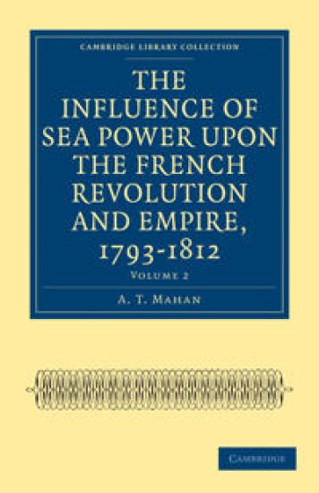 The Influence of Sea Power upon the French Revolution and Empire, 1793–1812