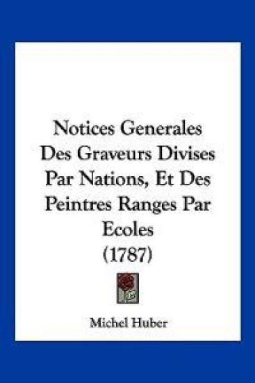 Notices Generales Des Graveurs Divises Par Nations, Et Des Peintres Ranges Par Ecoles (1787)