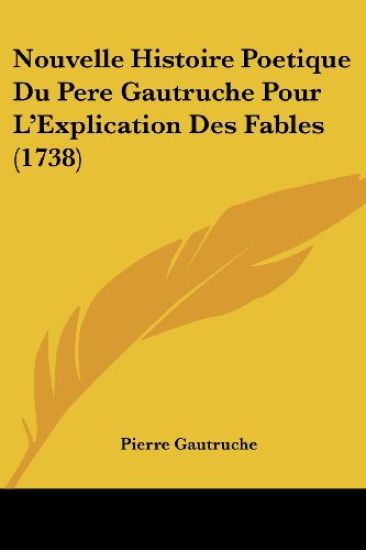 Nouvelle Histoire Poetique Du Pere Gautruche Pour L'Explication Des Fables (1738)