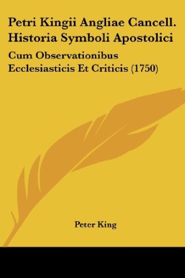 Petri Kingii Angliae Cancell. Historia Symboli Apostolici