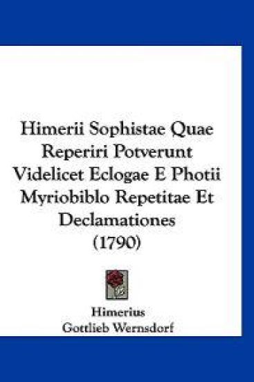 Himerii Sophistae Quae Reperiri Potverunt Videlicet Eclogae E Photii Myriobiblo Repetitae Et Declamationes (1790)
