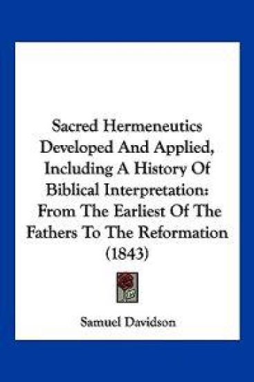 Sacred Hermeneutics Developed And Applied, Including A History Of Biblical Interpretation