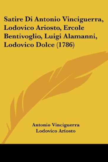 Satire Di Antonio Vinciguerra, Lodovico Ariosto, Ercole Bentivoglio, Luigi Alamanni, Lodovico Dolce (1786)