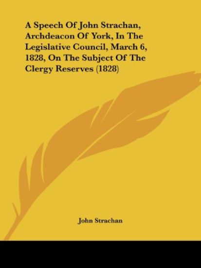 A Speech of John Strachan, Archdeacon of York, in the Legislative Council, March 6, 1828, on the Subject of the Clergy Reserves