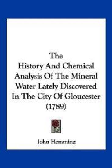 The History and Chemical Analysis of the Mineral Water Lately Discovered in the City of Gloucester