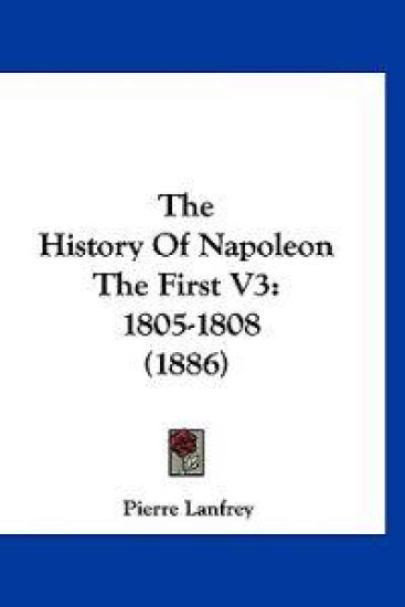 The History of Napoleon the First: 1805-1808