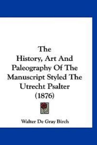 The History, Art and Paleography of the Manuscript Styled the Utrecht Psalter