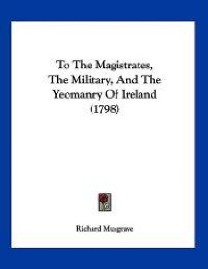 To The Magistrates, The Military, And The Yeomanry Of Ireland (1798)