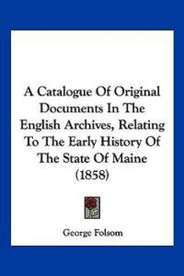 A Catalogue of Original Documents in the English Archives, Relating to the Early History of the State of Maine