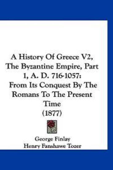 A History of Greece, the Byzantine Empire, A. D. 716-1057