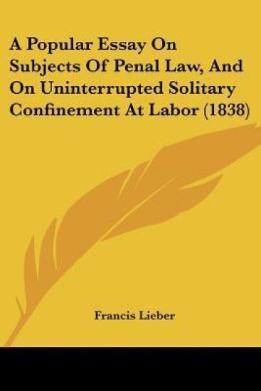 A Popular Essay on Subjects of Penal Law, and on Uninterrupted Solitary Confinement at Labor