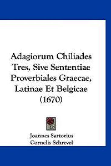 Adagiorum Chiliades Tres, Sive Sententiae Proverbiales Graecae, Latinae Et Belgicae