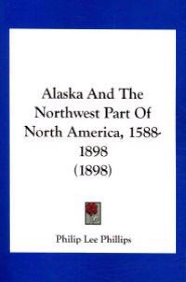 Alaska and the Northwest Part of North America, 1588-1898
