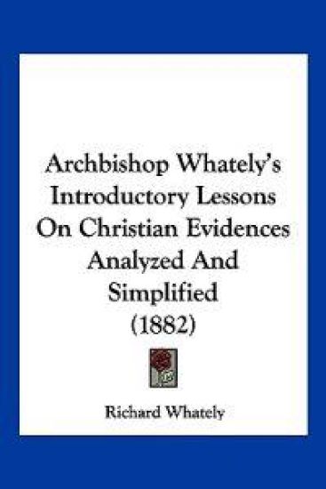 Archbishop Whately's Introductory Lessons on Christian Evidences Analyzed and Simplified