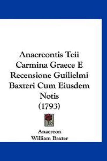 Anacreontis Teii Carmina Graece E Recensione Guilielmi Baxteri Cum Eiusdem Notis