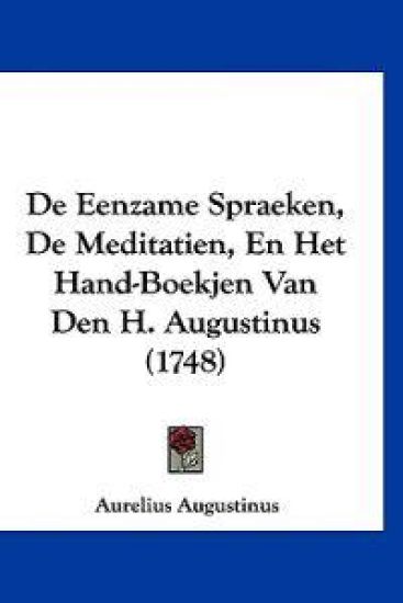 De Eenzame Spraeken, De Meditatien, En Het Hand-Boekjen Van Den H. Augustinus (1748)