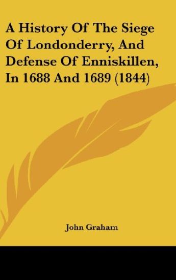 A History of the Siege of Londonderry, and Defense of Enniskillen, in 1688 and 1689