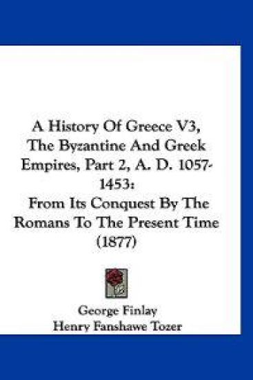 A History of Greece, the Byzantine and Greek Empires, A. D. 1057-1453