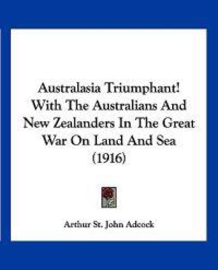 Australasia Triumphant! With The Australians And New Zealanders In The Great War On Land And Sea (1916)