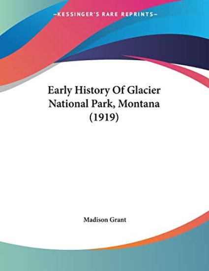 Grant, M: Early History Of Glacier National Park, Montana (1