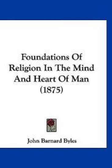 Foundations Of Religion In The Mind And Heart Of Man (1875)