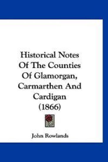 Historical Notes Of The Counties Of Glamorgan, Carmarthen And Cardigan (1866)