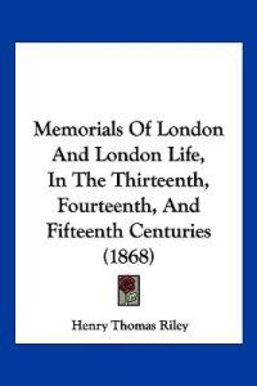 Memorials Of London And London Life, In The Thirteenth, Fourteenth, And Fifteenth Centuries (1868)