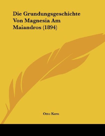 Kern, O: Grundungsgeschichte Von Magnesia Am Maiandros (1894