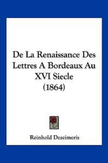 De La Renaissance Des Lettres A Bordeaux Au XVI Siecle (1864)