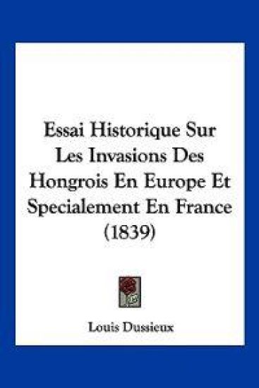 Essai Historique Sur Les Invasions Des Hongrois En Europe Et Specialement En France (1839)