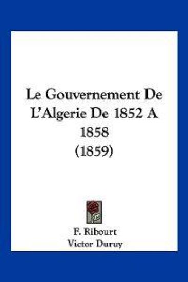 Le Gouvernement De L'Algerie De 1852 A 1858 (1859)