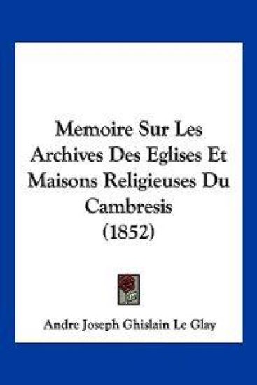 Memoire Sur Les Archives Des Eglises Et Maisons Religieuses Du Cambresis (1852)