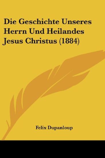 Dupanloup, F: Geschichte Unseres Herrn Und Heilandes Jesus C