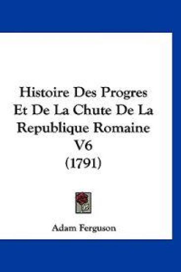Histoire Des Progres Et De La Chute De La Republique Romaine V6 (1791)