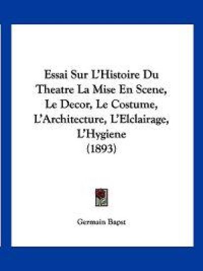 Essai Sur L'Histoire Du Theatre La Mise En Scene, Le Decor, Le Costume, L'Architecture, L'Elclairage, L'Hygiene (1893)