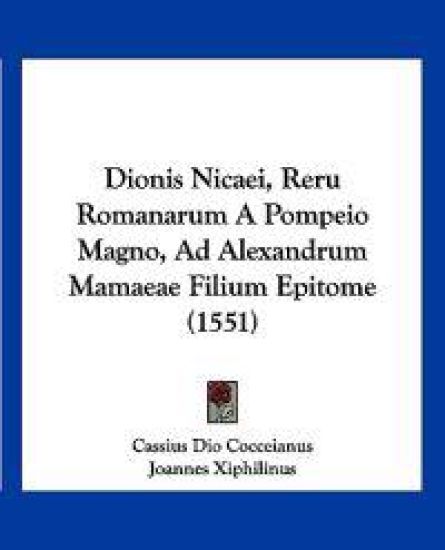 Dionis Nicaei, Reru Romanarum A Pompeio Magno, Ad Alexandrum Mamaeae Filium Epitome (1551)